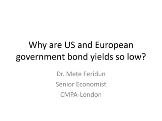 Why are US and European
government bond yields so low?
Dr. Mete Feridun
Senior Economist
CMPA-London
 