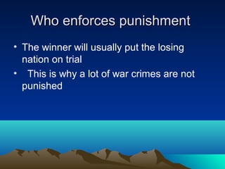 Who enforces punishmentWho enforces punishment
• The winner will usually put the losing
nation on trial
• This is why a lot of war crimes are not
punished
 