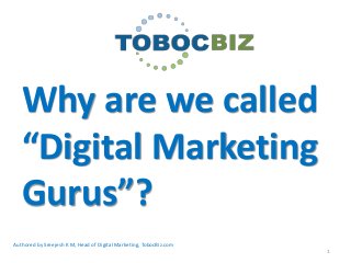 Why are we called
   “Digital Marketing
   Gurus”?
Authored by Sreejesh K M, Head of Digital Marketing, TobocBiz.com
                                                                    1
 