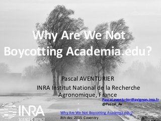 P. AventurierWhy Are We Not Boycotting Academia.edu? 1
Why Are We Not
Boycotting Academia.edu?
Why Are We Not Boycotting Academia.edu?
8th dec 2015 Coventry
Pascal AVENTURIER
INRA Institut National de la Recherche
Agronomique, France
Pascal.aventurier@avignon.inra.fr
@Pascal_Av
 