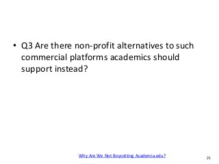 P. AventurierWhy Are We Not Boycotting Academia.edu? 21
• Q3 Are there non-profit alternatives to such
commercial platform...