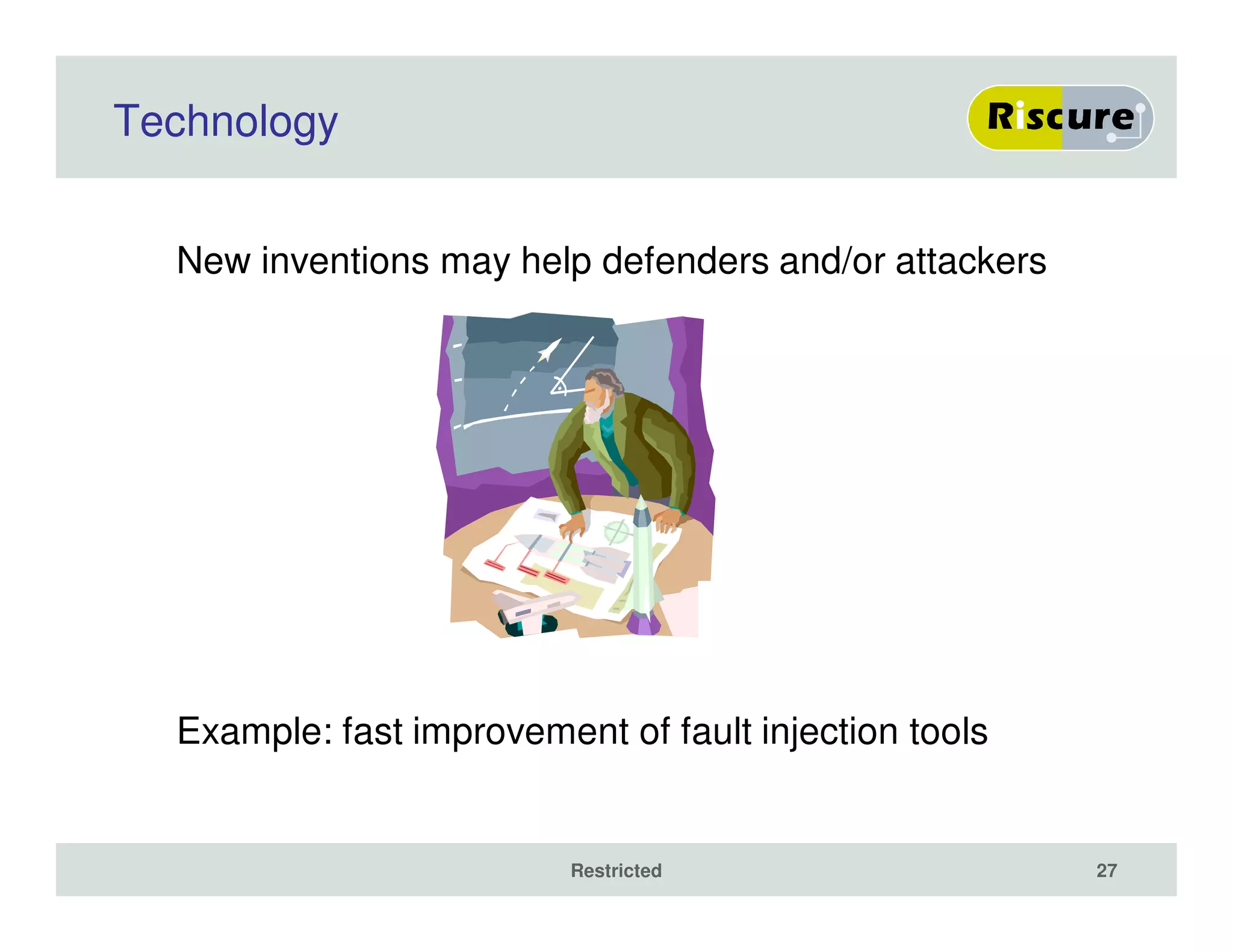 Technology
New inventions may help defenders and/or attackers
Example: fast improvement of fault injection tools
Restricted 27
 