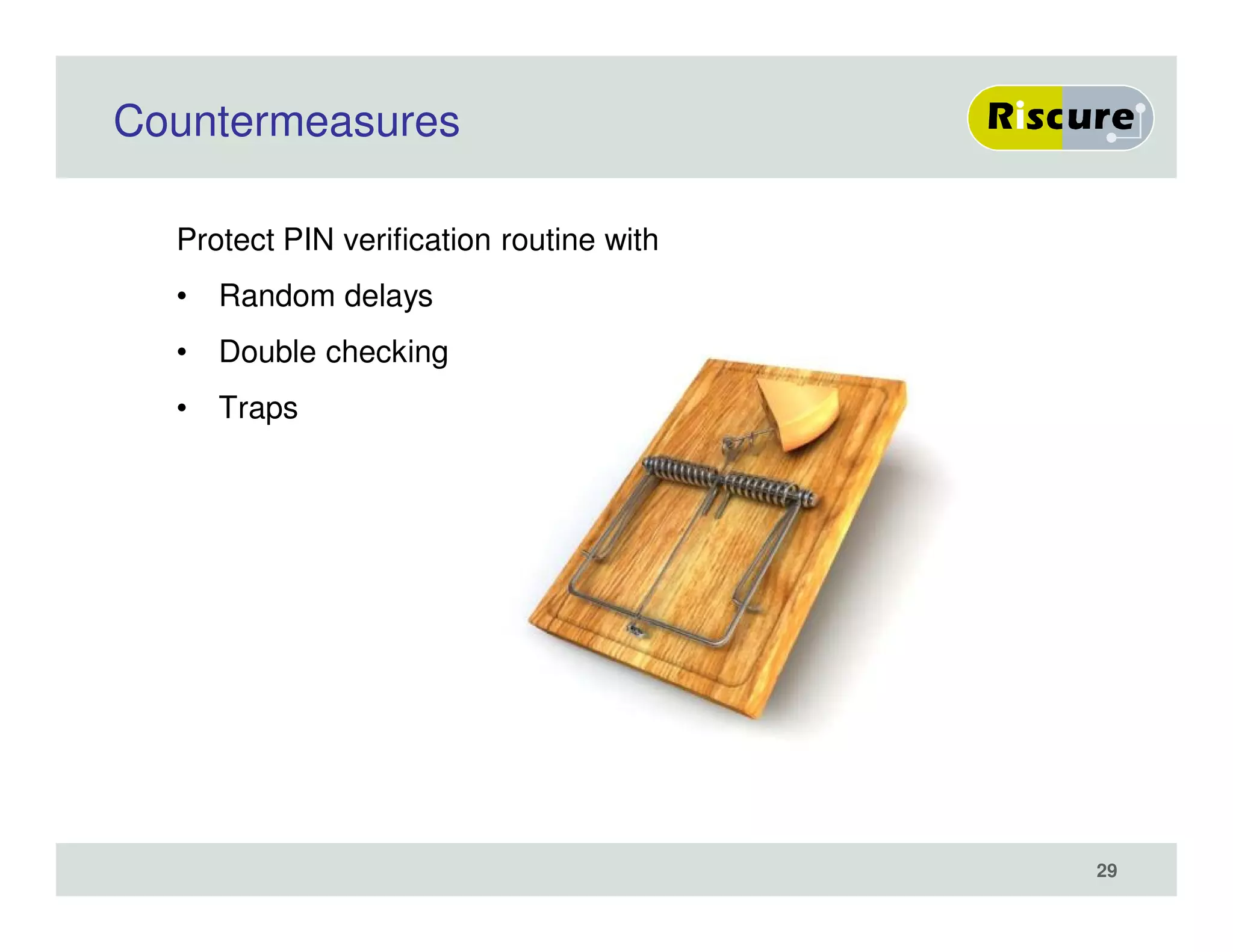 Countermeasures
Protect PIN verification routine with
• Random delays
• Double checking
• Traps
29
 