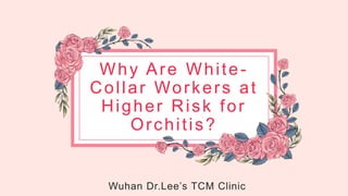 Why Are White-
Collar Workers at
Higher Risk for
Orchitis?
Wuhan Dr.Lee’s TCM Clinic
 