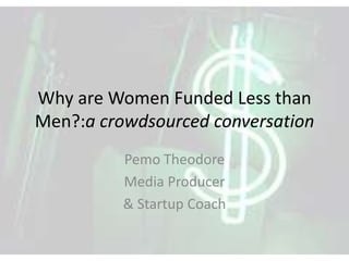 Why are Women Funded Less than
Men?:a crowdsourced conversation
          Pemo Theodore
          Media Producer
          & Startup Coach
 