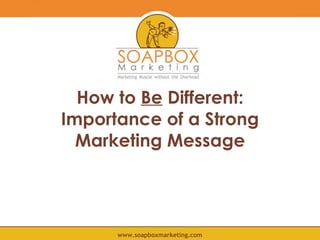 How to  Be  Different: Importance of a Strong Marketing Message www.soapboxmarketing.com 