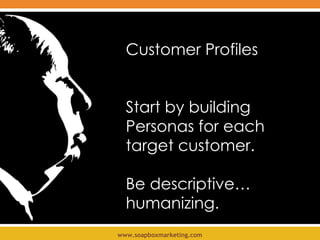 Customer Profiles Start by building Personas for each target customer.  Be descriptive… humanizing.  