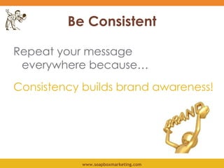 Be Consistent Consistency builds brand awareness! Repeat your message  everywhere because… 