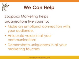 We Can Help <ul><li>Soapbox Marketing helps  </li></ul><ul><li>organizations like yours to: </li></ul><ul><li>Make an emot...