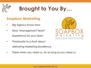 Brought to You By… <ul><li>Soapbox Marketing </li></ul><ul><li>Big Agency Know-How </li></ul><ul><li>Real “Management Team...