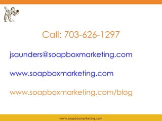 <ul><li>Call: 703-626-1297 </li></ul><ul><li>[email_address] </li></ul><ul><li>www.soapboxmarketing.com </li></ul><ul><li>...