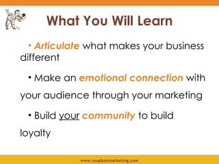 What You Will Learn <ul><li>Articulate  what makes your business different </li></ul><ul><li>Make an  emotional connection...