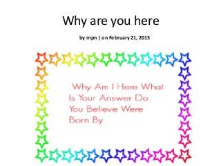 Why are you here
  by mpn | on February 21, 2013
 