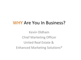 Kevin Oldham
Chief Marketing Officer
United Real Estate &
Enhanced Marketing Solutions®
WHY Are You In Business?
 