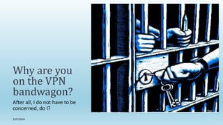 After all, I do not have to be
concerned, do I?
Why are you
on the VPN
bandwagon?
3/27/2016 1
 