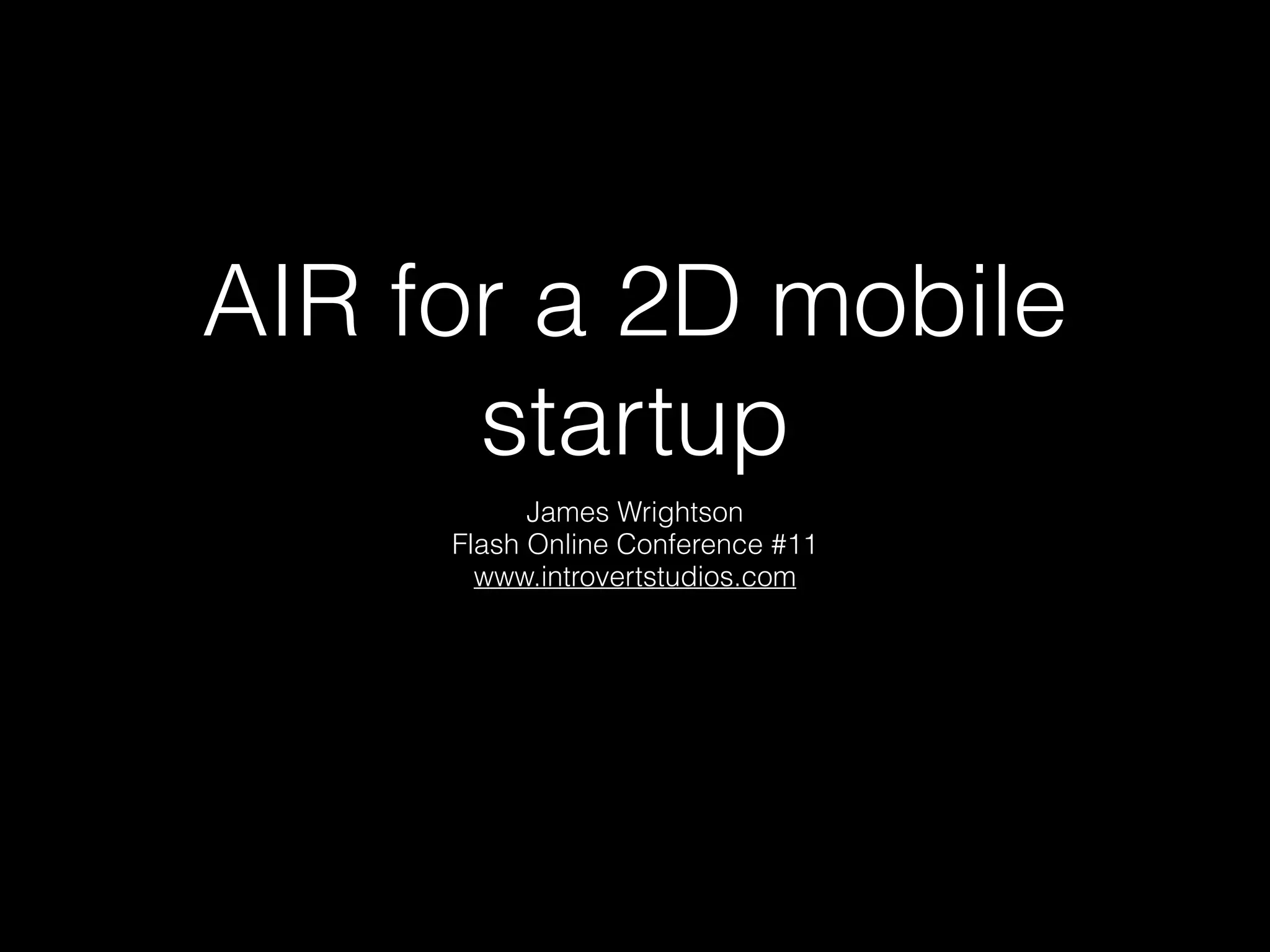 AIR for a 2D mobile
startup
James Wrightson 
Flash Online Conference #11 
www.introvertstudios.com
 