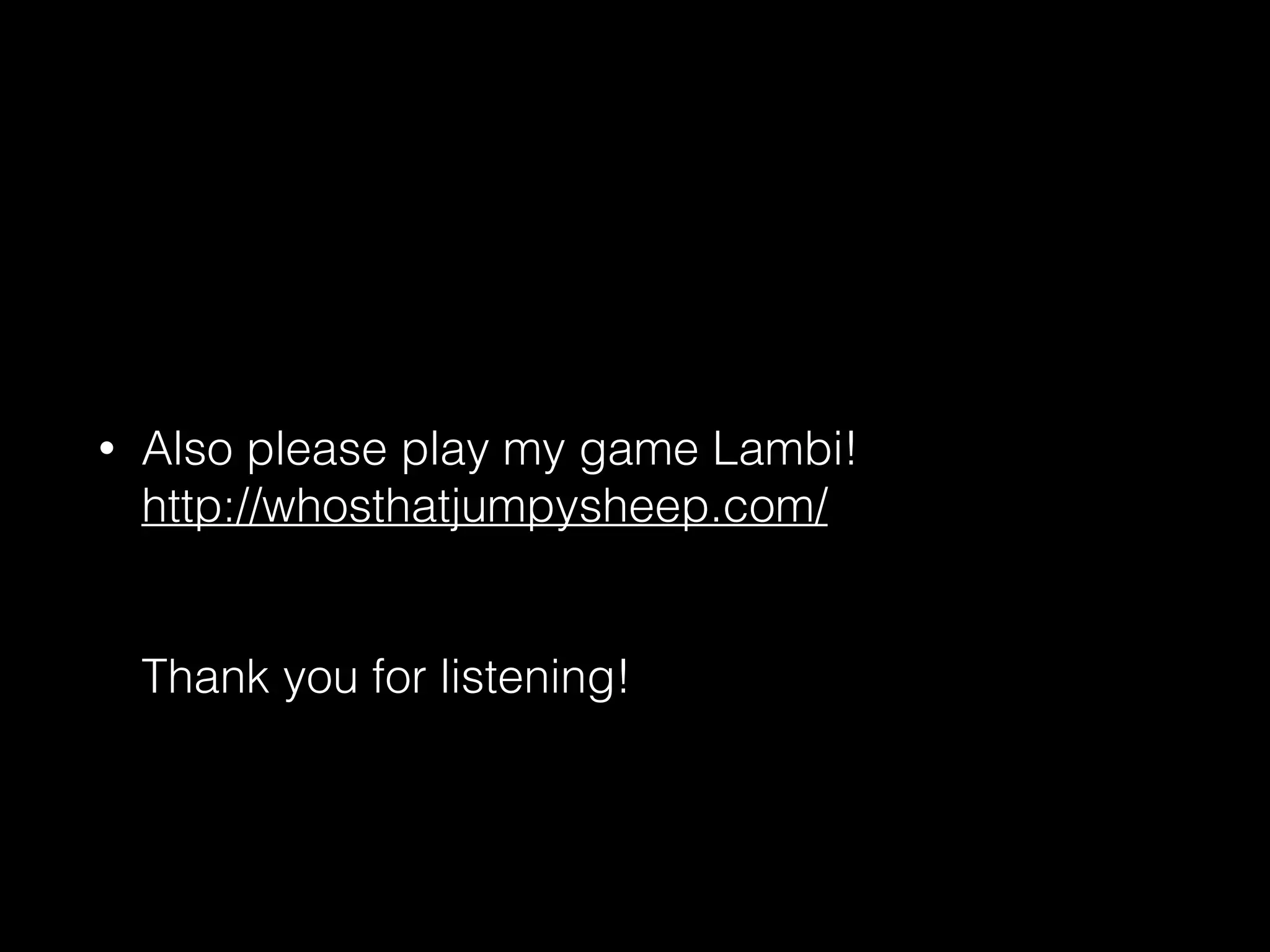 • Also please play my game Lambi! 
http://whosthatjumpysheep.com/ 
 
 
Thank you for listening!
 