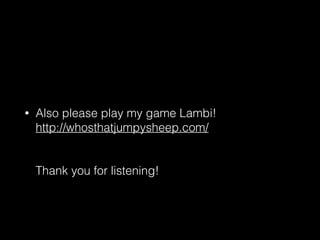 • Also please play my game Lambi! 
http://whosthatjumpysheep.com/ 
 
 
Thank you for listening!
 