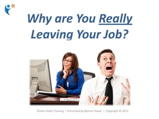 Why are You Really
Leaving Your Job?




 Online Video Training | Presented by Bonnie Power | Copyright © 2011
 