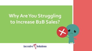 Why AreYou Struggling
to Increase B2B Sales?
 