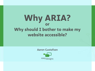 Why ARIA?
              or
Why should I bother to make my
     website accessible?


          Aaron Gustafson
 