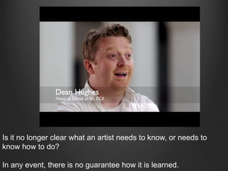 Is it no longer clear what an artist needs to know, or needs to
know how to do?
In any event, there is no guarantee how it is learned.
 