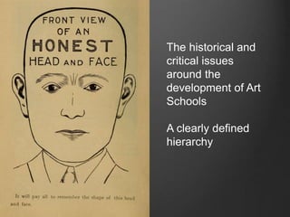 The historical and
critical issues
around the
development of Art
Schools
A clearly defined
hierarchy
 