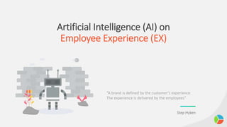 Artificial Intelligence (AI) on
Employee Experience (EX)
“A brand is defined by the customer’s experience.
The experience is delivered by the employees”
Step Hyken
 