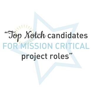 “Top Notch candidates
FOR MISSION CRITICAL
project roles”
 