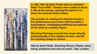 In 1964, Niki de Saint Phalle
introduced the Pop Gun method, a
technique known as an Operatic
Multiple, involving shots pe...