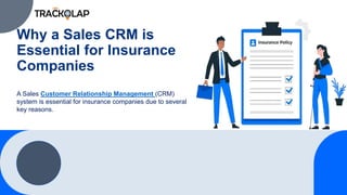 Why a Sales CRM is
Essential for Insurance
Companies
A Sales Customer Relationship Management (CRM)
system is essential for insurance companies due to several
key reasons.
 