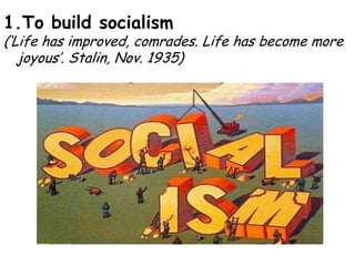 To build socialism(‘Life has improved, comrades. Life has become more joyous’. Stalin, Nov. 1935)