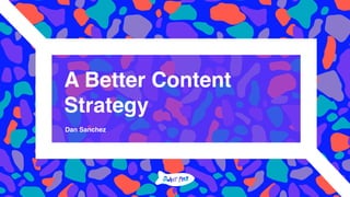 A Better Content
Strategy
Dan Sanchez
 