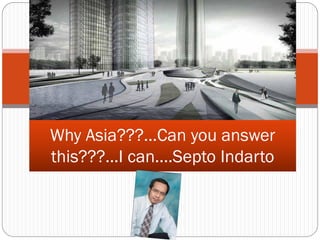 Why Asia???...Can you answer this???...I can....Septo Indarto  