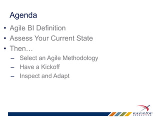 Agenda 
• Agile BI Definition 
• Assess Your Current State 
• Then… 
– Select an Agile Methodology 
– Have a Kickoff 
– Inspect and Adapt 
 