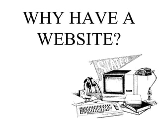 WHY HAVE A
 WEBSITE?
 