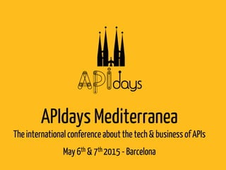 APIdays Mediterranea
Theinternationalconference about the tech& business of APIs
May6th & 7th 2015 - Barcelona
 