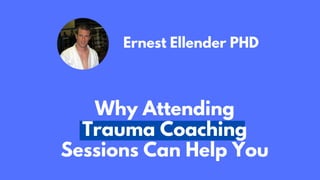 Ernest Ellender PHD
Why Attending
Trauma Coaching
Sessions Can Help You
 