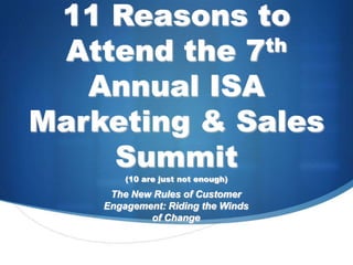 11 Reasons to
 Attend the 7 th

   Annual ISA
Marketing & Sales
    Summit
        (10 are just not enough)
     The New Rules of Customer
    Engagement: Riding the Winds
            of Change
 
