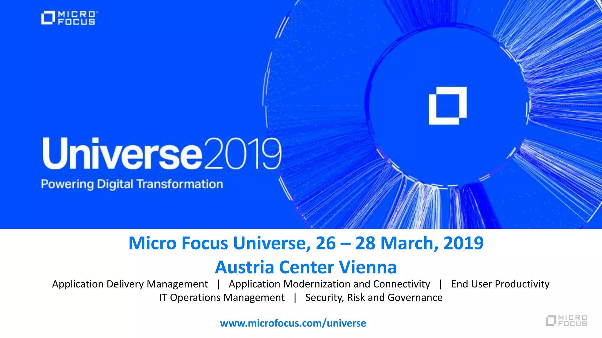 Micro Focus Universe, 26 – 28 March, 2019
Austria Center Vienna
www.microfocus.com/universe
Application Delivery Management | Application Modernization and Connectivity | End User Productivity
IT Operations Management | Security, Risk and Governance
 