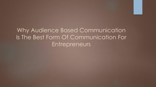 Why Audience Based Communication
Is The Best Form Of Communication For
Entrepreneurs
 