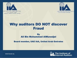 Why auditors DO NOT discover
Fraud
By

Ali Bin Mohammed AlMuwaijei
Board member, UAE IAA, United Arab Emirates

 