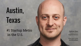 Austin, 
Texas
Follow up on Twitter
@JoshuaBaer
#1 Startup Metro 
in the U.S.
Joshua Baer
Founder & CEO of
Capital Factory
 