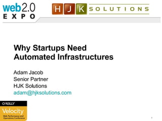 Why Startups Need Automated Infrastructures Adam Jacob Senior Partner HJK Solutions [email_address] .com 