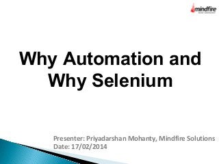 Why Automation and
Why Selenium
Presenter: Priyadarshan Mohanty, Mindfire Solutions
Date: 17/02/2014
 