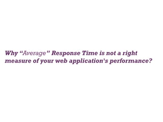 +
People don’t know what they want until you show
it to them.
Why “Average” Response Time is not a right
measure of your web application's performance?
 