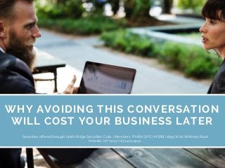 WHY AVOIDING THIS CONVERSATION
WILL COST YOUR BUSINESS LATER
Securities offered through North Ridge Securities Corp. | Members, FINRA/SIPC/MSRB | 1895 Walt Whitman Road
Melville, NY 11747 | 631.420.4242.
 