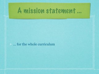 A mission statement ...



... for the whole curriculum
 