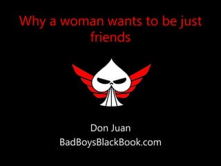 Why a woman wants to be just
friends
Don Juan
BadBoysBlackBook.com
 