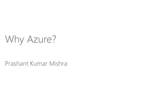 Why Azure?
Prashant Kumar Mishra
 